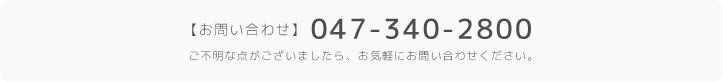 【お問い合わせ】047-340-2800 ご不明な点がございましたら、お気軽にお問い合わせください。