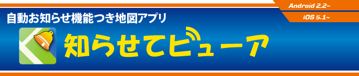 自動お知らせ機能つき地図アプリ 知らせてビューア