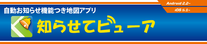 自動お知らせ機能つき地図アプリ　知らせてビューア