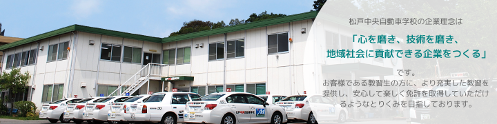松戸中央自動車学校の企業理念はです。お客様である教習生の方に、より充実した教習を提供し、安心して楽しく免許を取得していただけるようなとりくみを目指しております。