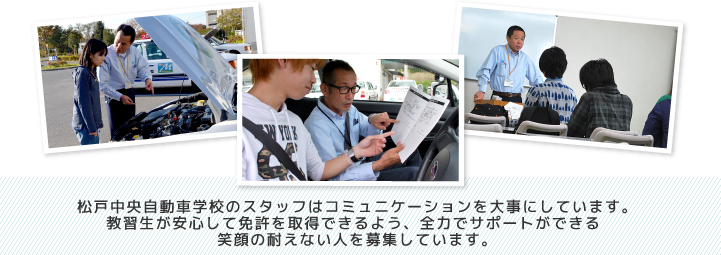 松戸中央自動車学校のスタッフはコミュニケーションを大事にしています。教習生戸が安心して免許を取得できるよう、全力でサポートができる笑顔の耐えない人を募集しています。