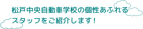 松戸中央自動車学校の個性あふれるスタッフをご紹介します!